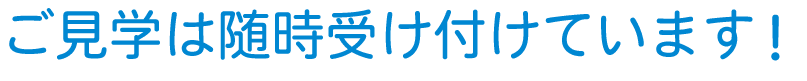 ご見学は随時受け付けています！